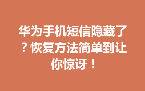 华为手机短信隐藏了？恢复方法简单到让你惊讶！