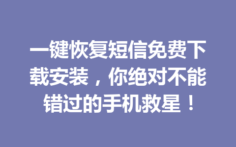 一键恢复短信免费下载安装，你绝对不能错过的手机救星！
