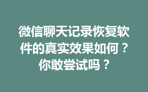 微信聊天记录恢复软件的真实效果如何？你敢尝试吗？