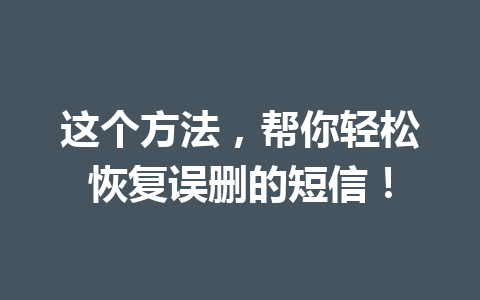 这个方法，帮你轻松恢复误删的短信！