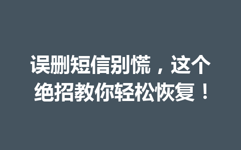误删短信别慌，这个绝招教你轻松恢复！