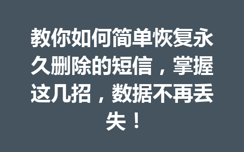 教你如何简单恢复永久删除的短信，掌握这几招，数据不再丢失！