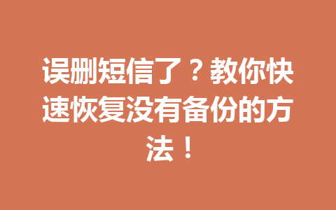 误删短信了？教你快速恢复没有备份的方法！