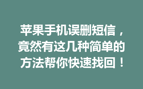 苹果手机误删短信,竟然有这几种简单的方法帮你快速找回! 苹果手机误删短信,竟然有这几种简单的方法帮你快速找回!