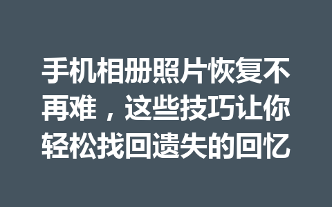 手机相册照片恢复不再难，这些技巧让你轻松找回遗失的回忆