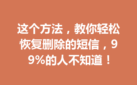 这个方法，教你轻松恢复删除的短信，99%的人不知道！