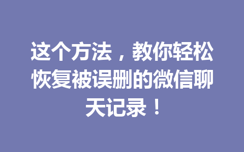 这个方法，教你轻松恢复被误删的微信聊天记录！