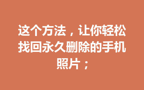 这个方法，让你轻松找回永久删除的手机照片；