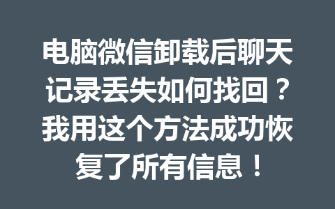 电脑微信卸载后聊天记录丢失如何找回？我用这个方法成功恢复了所有信息！