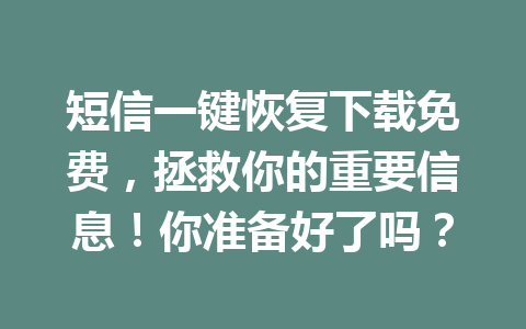 短信一键恢复下载免费，拯救你的重要信息！你准备好了吗？