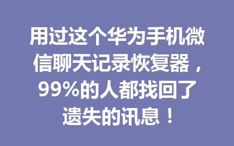 用过这个华为手机微信聊天记录恢复器，99%的人都找回了遗失的讯息！