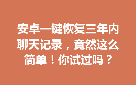 安卓一键恢复三年内聊天记录，竟然这么简单！你试过吗？
