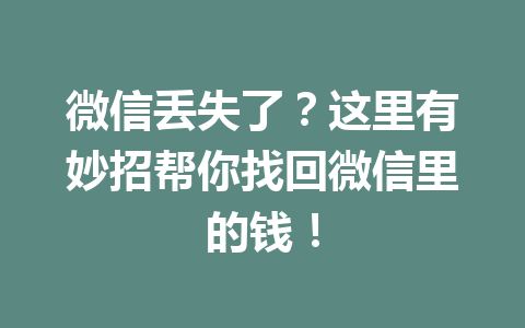 微信丢失了?这里有妙招帮你找回微信里的钱! 微信丢失了?这里有妙招帮你找回微信里的钱!