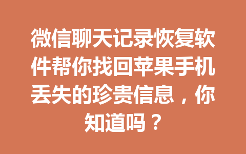 微信聊天记录恢复软件帮你找回苹果手机丢失的珍贵信息,你知道吗? 微信聊天记录恢复软件帮你找回苹果手机丢失的珍贵信息,你知道吗?