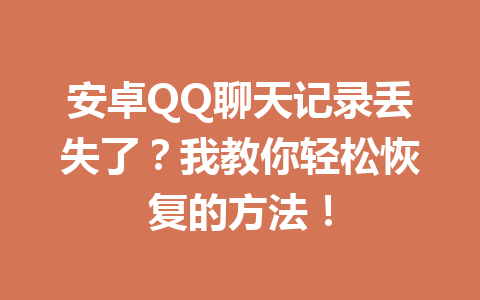 安卓QQ聊天记录丢失了？我教你轻松恢复的方法！