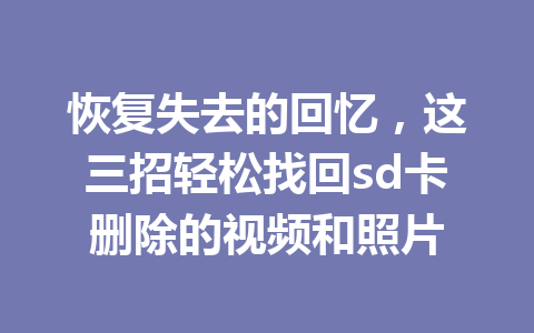 恢复失去的回忆，这三招轻松找回sd卡删除的视频和照片