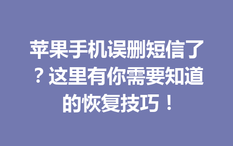 苹果手机误删短信了？这里有你需要知道的恢复技巧！
