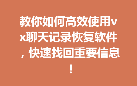 教你如何高效使用vx聊天记录恢复软件，快速找回重要信息！