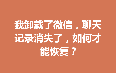我卸载了微信，聊天记录消失了，如何才能恢复？