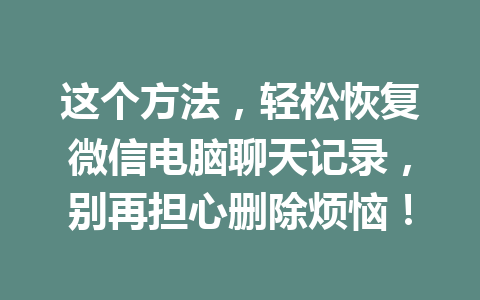 这个方法，轻松恢复微信电脑聊天记录，别再担心删除烦恼！