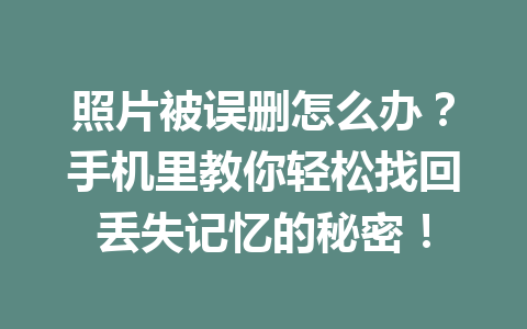 照片被误删怎么办？手机里教你轻松找回丢失记忆的秘密！