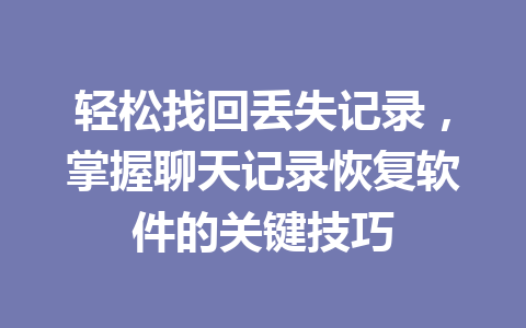 轻松找回丢失记录，掌握聊天记录恢复软件的关键技巧