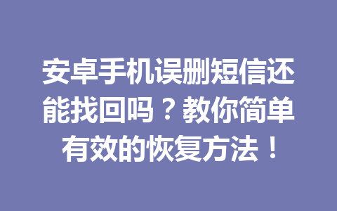 安卓手机误删短信还能找回吗？教你简单有效的恢复方法！
