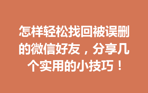 怎样轻松找回被误删的微信好友，分享几个实用的小技巧！