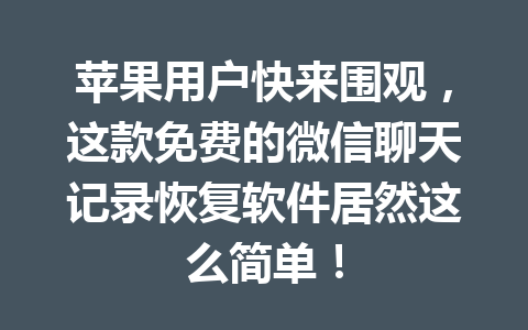 苹果用户快来围观，这款免费的微信聊天记录恢复软件居然这么简单！