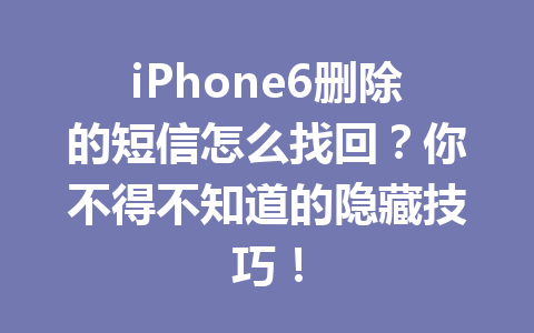 iPhone6删除的短信怎么找回？你不得不知道的隐藏技巧！