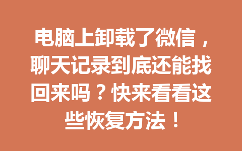 电脑上卸载了微信，聊天记录到底还能找回来吗？快来看看这些恢复方法！