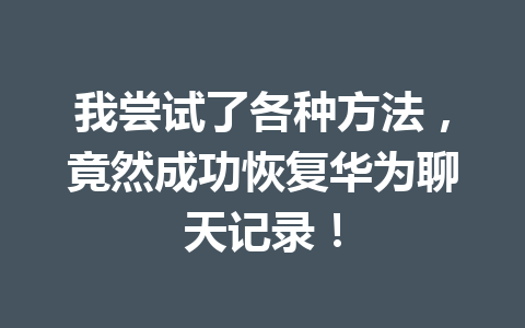 我尝试了各种方法，竟然成功恢复华为聊天记录！