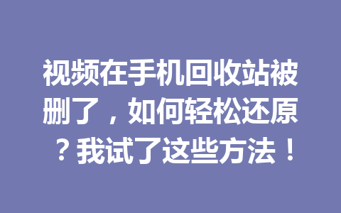 视频在手机回收站被删了，如何轻松还原？我试了这些方法！