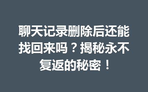 聊天记录删除后还能找回来吗？揭秘永不复返的秘密！