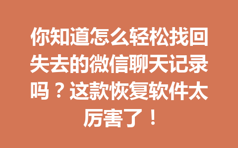 你知道怎么轻松找回失去的微信聊天记录吗?这款恢复软件太厉害了! 你知道怎么轻松找回失去的微信聊天记录吗?这款恢复软件太厉害了!