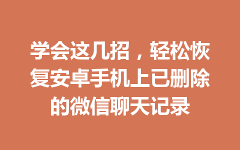 学会这几招，轻松恢复安卓手机上已删除的微信聊天记录