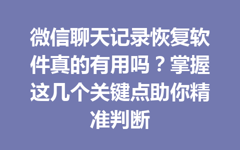 微信聊天记录恢复软件真的有用吗？掌握这几个关键点助你精准判断