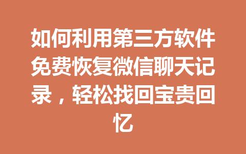 如何利用第三方软件免费恢复微信聊天记录，轻松找回宝贵回忆