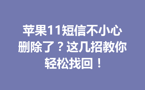 苹果11短信不小心删除了？这几招教你轻松找回！