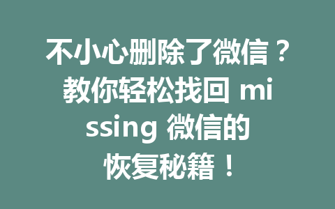 不小心删除了微信？教你轻松找回 missing 微信的恢复秘籍！