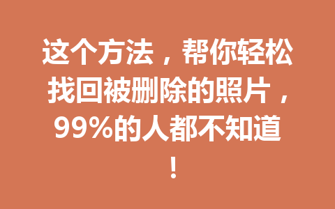 这个方法，帮你轻松找回被删除的照片，99%的人都不知道！