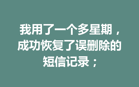 我用了一个多星期，成功恢复了误删除的短信记录；
