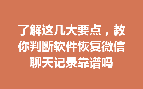 了解这几大要点，教你判断软件恢复微信聊天记录靠谱吗