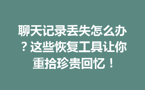 聊天记录丢失怎么办？这些恢复工具让你重拾珍贵回忆！