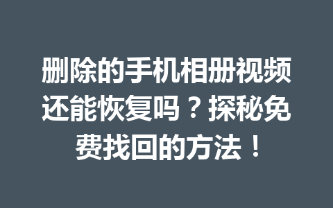 删除的手机相册视频还能恢复吗？探秘免费找回的方法！