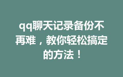qq聊天记录备份不再难，教你轻松搞定的方法！