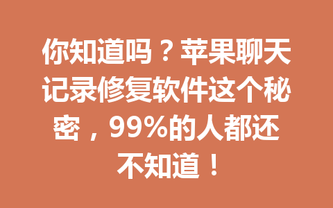 你知道吗？苹果聊天记录修复软件这个秘密，99%的人都还不知道！
