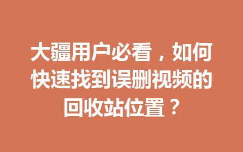 大疆用户必看，如何快速找到误删视频的回收站位置？