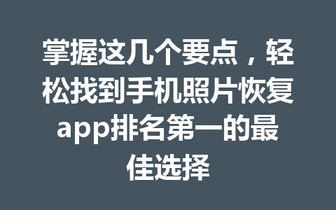 掌握这几个要点，轻松找到手机照片恢复app排名第一的最佳选择