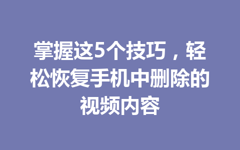 掌握这5个技巧，轻松恢复手机中删除的视频内容